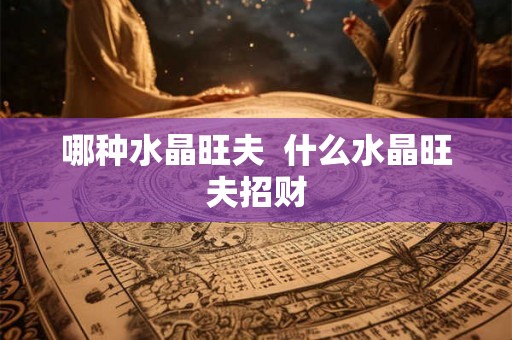 哪种水晶旺夫  什么水晶旺夫招财