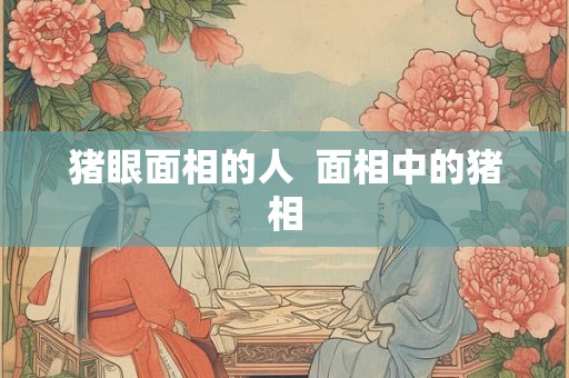 猪眼面相的人  面相中的猪相