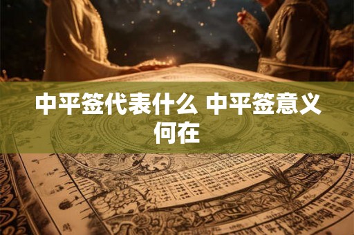 中平签代表什么 中平签意义何在