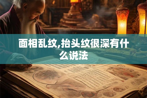 面相乱纹,抬头纹很深有什么说法