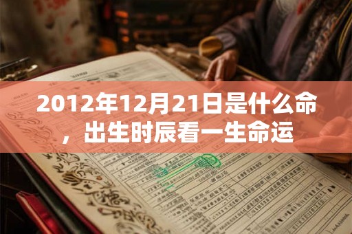 2012年12月21日是什么命，出生时辰看一生命运