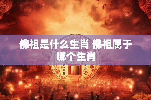 佛祖是什么生肖 佛祖属于哪个生肖