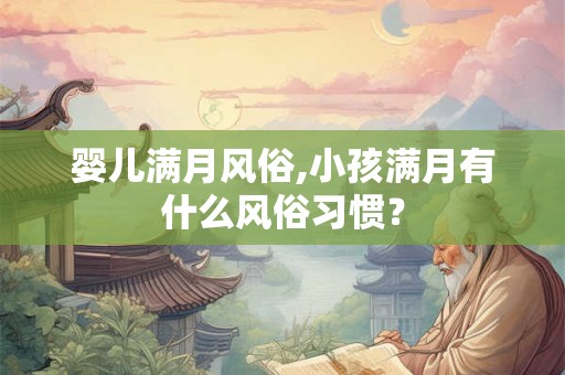婴儿满月风俗,小孩满月有什么风俗习惯？