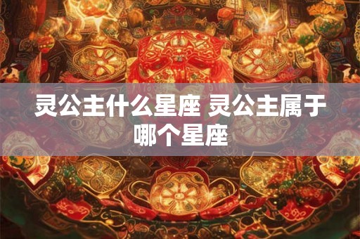 灵公主什么星座 灵公主属于哪个星座