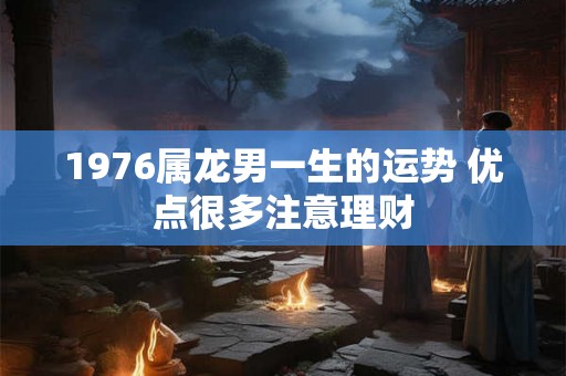 1976属龙男一生的运势 优点很多注意理财