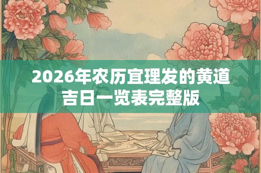 2026年农历宜理发的黄道吉日一览表完整版 2026年农历宜理发的黄道吉日一览表完整版