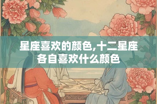 星座喜欢的颜色,十二星座各自喜欢什么颜色