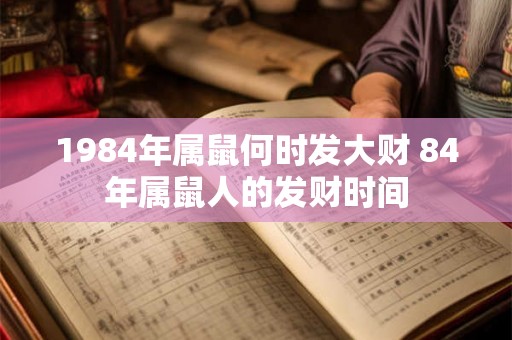 1984年属鼠何时发大财 84年属鼠人的发财时间