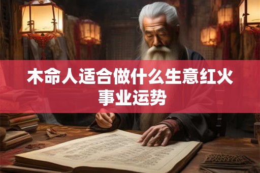 木命人适合做什么生意红火 事业运势