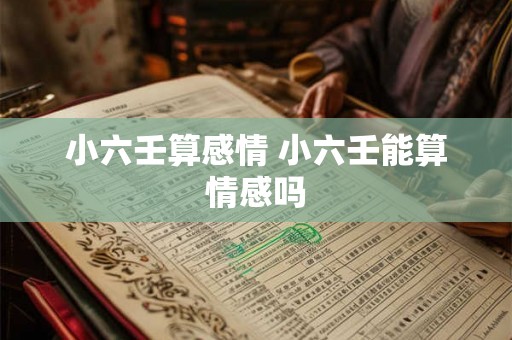 小六壬算感情 小六壬能算情感吗