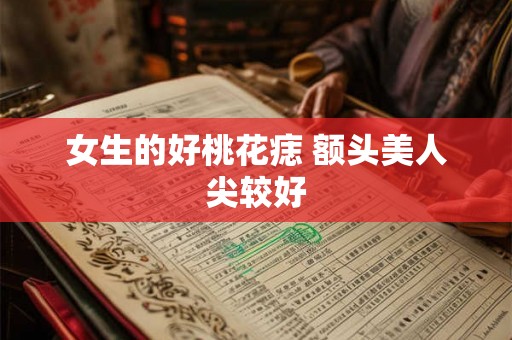女生的好桃花痣 额头美人尖较好