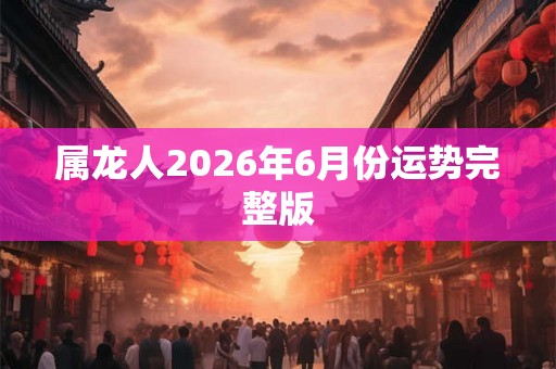 属龙人2026年6月份运势完整版