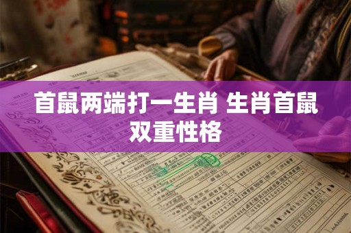 首鼠两端打一生肖 生肖首鼠双重性格
