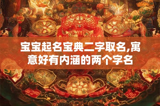 宝宝起名宝典二字取名,寓意好有内涵的两个字名 宝宝起名宝典二字取名,寓意好有内涵的两个字名