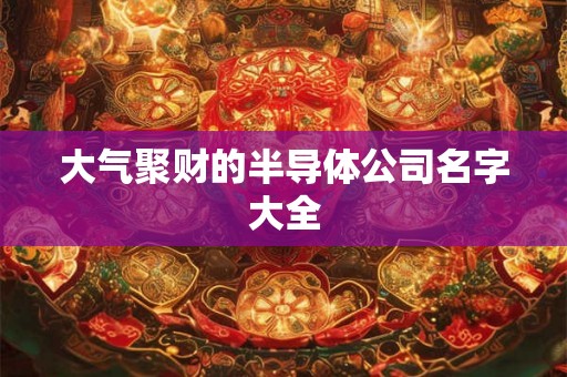 大气聚财的半导体公司名字大全