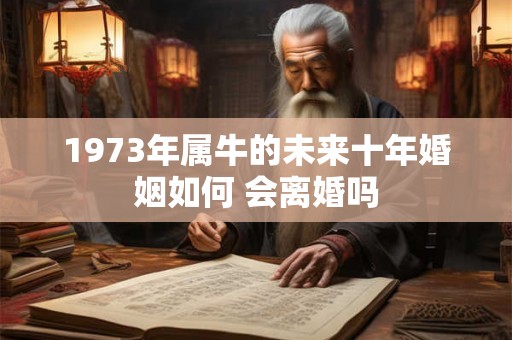 1973年属牛的未来十年婚姻如何 会离婚吗