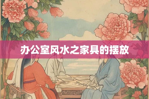 办公室风水之家具的摆放 办公室风水之家具的摆放