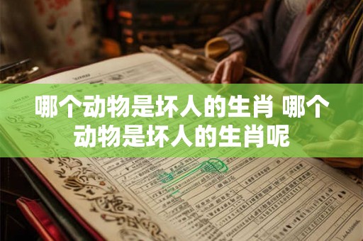 哪个动物是坏人的生肖 哪个动物是坏人的生肖呢