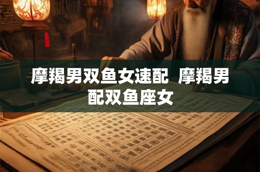 摩羯男双鱼女速配  摩羯男配双鱼座女