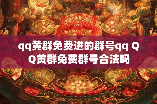 qq黄群免费进的群号qq QQ黄群免费群号合法吗