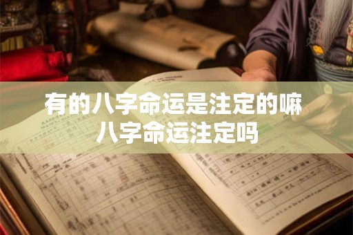 有的八字命运是注定的嘛 八字命运注定吗