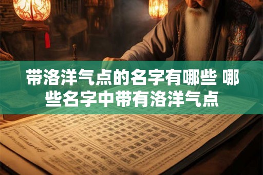 带洛洋气点的名字有哪些 哪些名字中带有洛洋气点