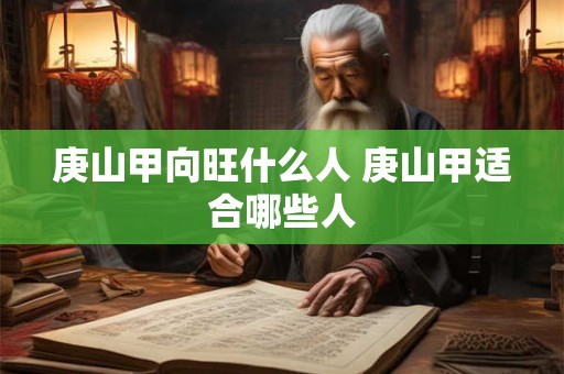 庚山甲向旺什么人 庚山甲适合哪些人