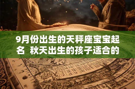 9月份出生的天秤座宝宝起名  秋天出生的孩子适合的名字