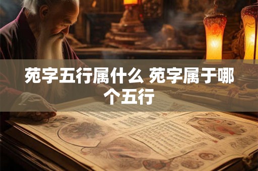 苑字五行属什么 苑字属于哪个五行