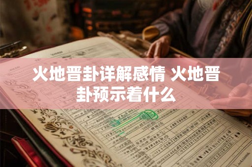 火地晋卦详解感情 火地晋卦预示着什么