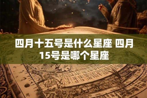 四月十五号是什么星座 四月15号是哪个星座