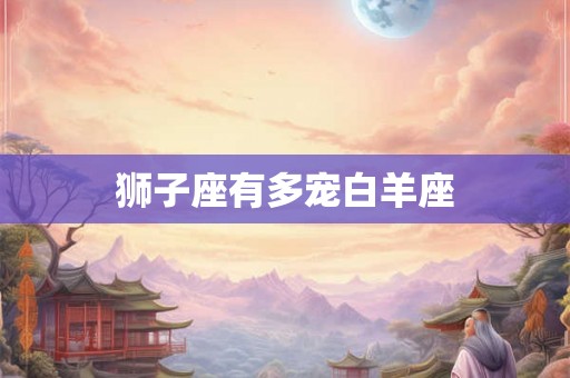 狮子座有多宠白羊座