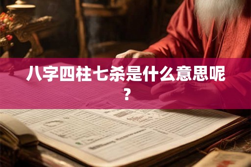 八字四柱七杀是什么意思呢? 八字四柱七杀是什么意思呢?