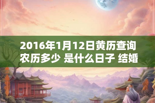 2016年1月12日黄历查询 农历多少 是什么日子 结婚吉时
