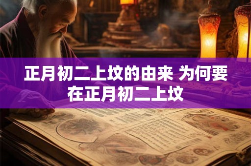 正月初二上坟的由来 为何要在正月初二上坟