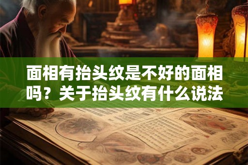 面相有抬头纹是不好的面相吗？关于抬头纹有什么说法？