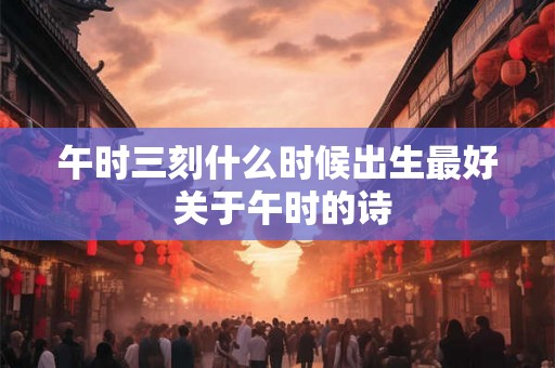 午时三刻什么时候出生最好 关于午时的诗