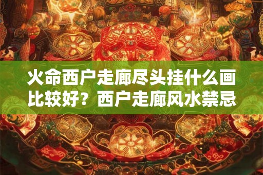 火命西户走廊尽头挂什么画比较好？西户走廊风水禁忌