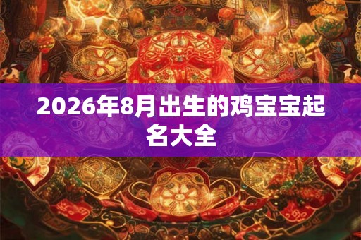 2026年8月出生的鸡宝宝起名大全