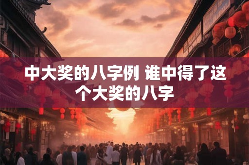 中大奖的八字例 谁中得了这个大奖的八字 中大奖的八字例 谁中得了这个大奖的八字