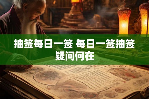抽签每日一签 每日一签抽签疑问何在