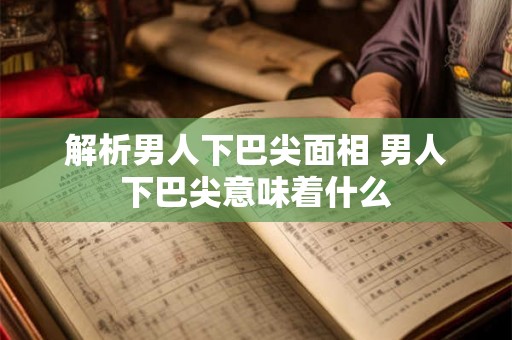 解析男人下巴尖面相 男人下巴尖意味着什么