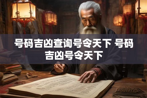 号码吉凶查询号令天下 号码吉凶号令天下