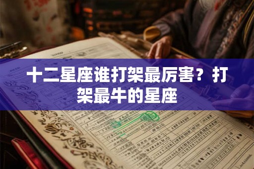 十二星座谁打架最厉害？打架最牛的星座