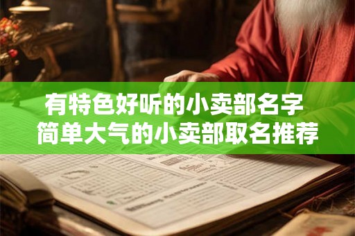 有特色好听的小卖部名字 简单大气的小卖部取名推荐