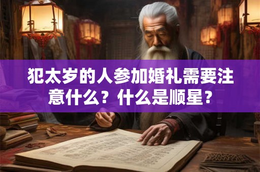 犯太岁的人参加婚礼需要注意什么？什么是顺星？
