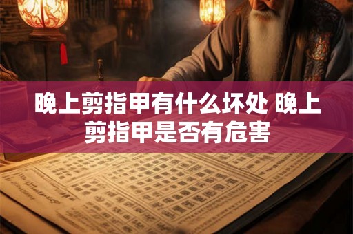晚上剪指甲有什么坏处 晚上剪指甲是否有危害