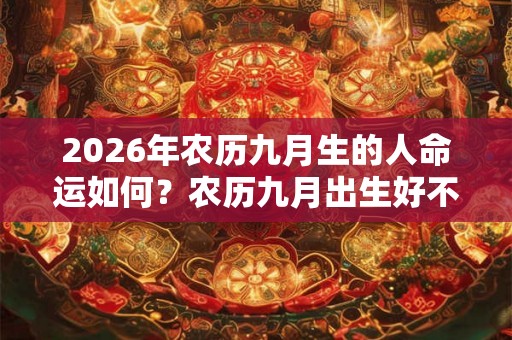 2026年农历九月生的人命运如何？农历九月出生好不好？