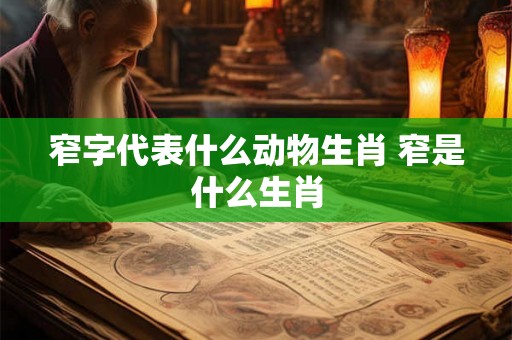 窄字代表什么动物生肖 窄是什么生肖