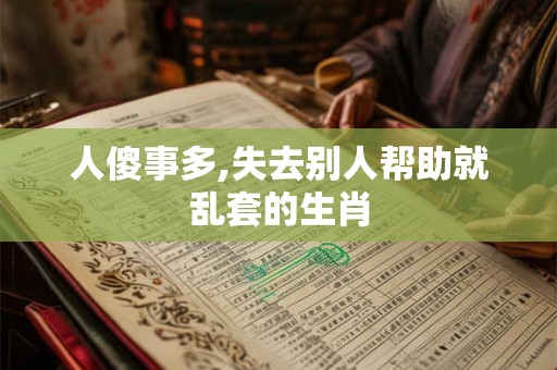 人傻事多,失去别人帮助就乱套的生肖 人傻事多,失去别人帮助就乱套的生肖